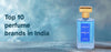 Top 10 Perfume Brands in India You Should Know This Year